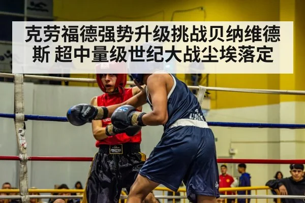 克劳福德强势升级挑战贝纳维德斯 超中量级世纪大战尘埃落定