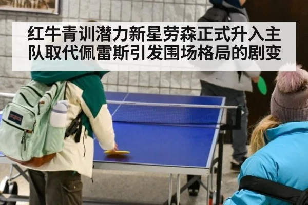 红牛青训潜力新星劳森正式升入主队取代佩雷斯引发围场格局的剧变