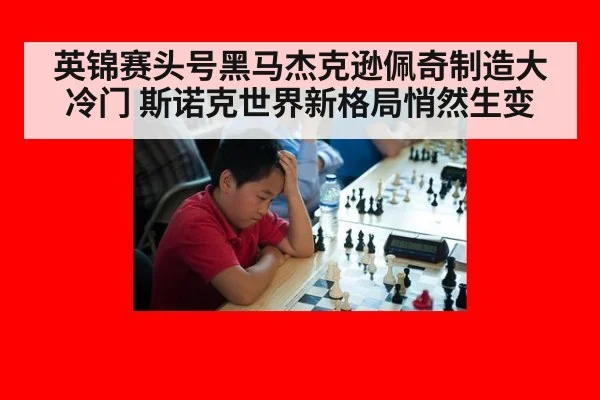 英锦赛头号黑马杰克逊佩奇制造大冷门 斯诺克世界新格局悄然生变