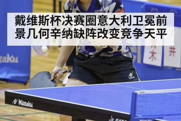 戴维斯杯决赛圈意大利卫冕前景几何辛纳缺阵改变竞争天平