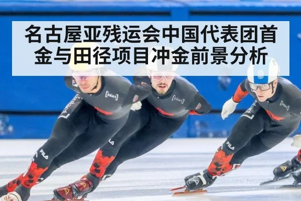 名古屋亚残运会中国代表团首金与田径项目冲金前景分析
