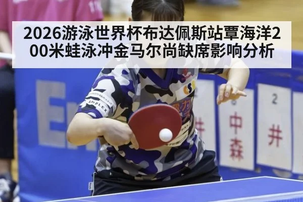 2026游泳世界杯布达佩斯站覃海洋200米蛙泳冲金马尔尚缺席影响分析
